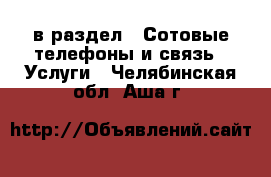  в раздел : Сотовые телефоны и связь » Услуги . Челябинская обл.,Аша г.